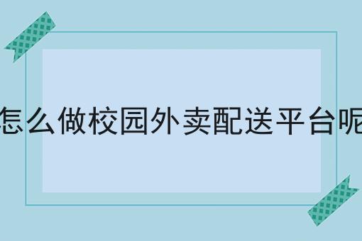 怎么做校园外卖配送平台呢