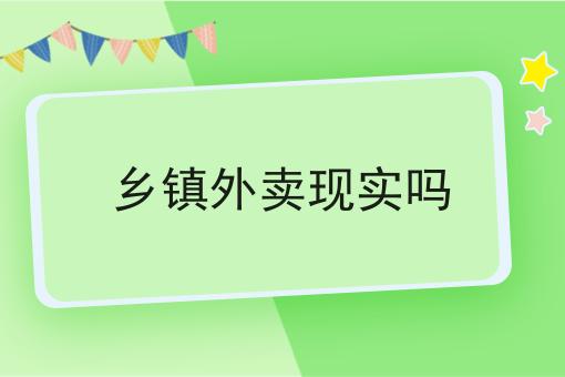 乡镇外卖现实吗 乡镇外卖现实吗