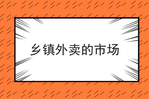 乡镇外卖的市场 乡镇外卖的市场