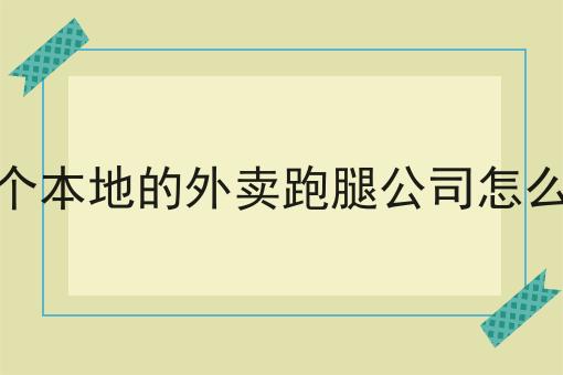 开个本地的外卖跑腿公司怎么样 开个本地的外卖跑腿公司怎么样