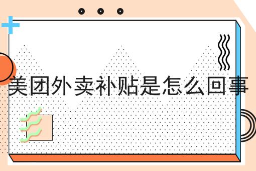 美团外卖补贴是怎么回事