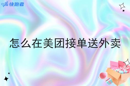 怎么在美团接单送外卖 怎么在美团接单送外卖
