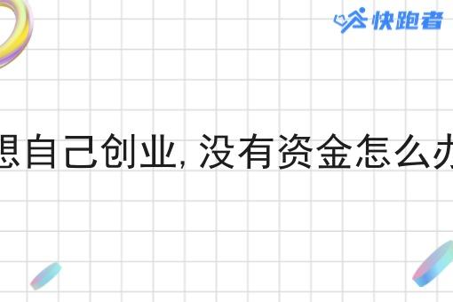 想自己创业,没有资金怎么办 想自己创业,没有资金怎么办