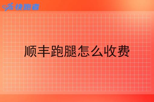 顺丰跑腿怎么收费 顺丰跑腿怎么收费