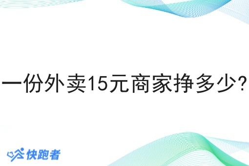 一份外卖15元商家挣多少? 一份外卖15元商家挣多少?