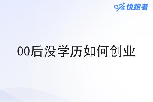 00后没学历如何创业 00后没学历如何创业