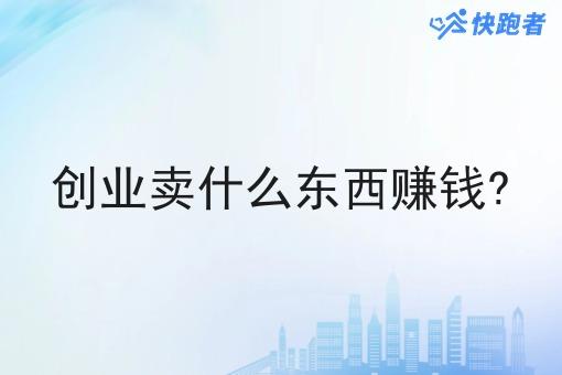 创业卖什么东西赚钱?
