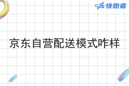 京东自营配送模式咋样 京东自营配送模式咋样