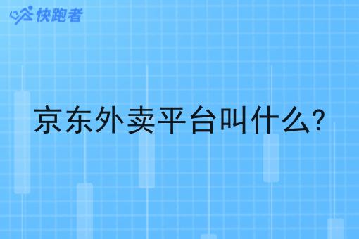 京东外卖平台叫什么? 京东外卖平台叫什么?