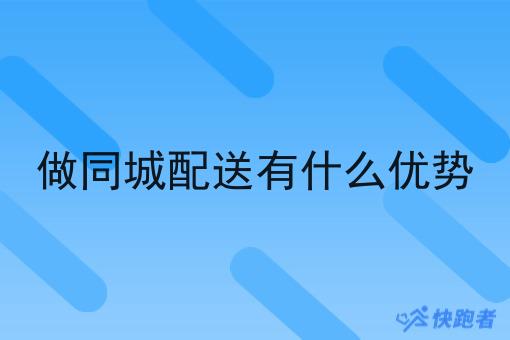 做同城配送有什么优势 做同城配送有什么优势