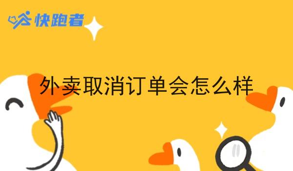 外卖取消订单会怎么样 外卖取消订单会怎么样