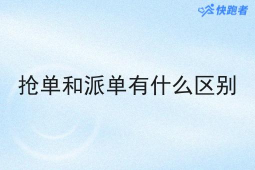 抢单和派单有什么区别 抢单和派单有什么区别