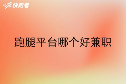 跑腿平台哪个好兼职 跑腿平台哪个好兼职