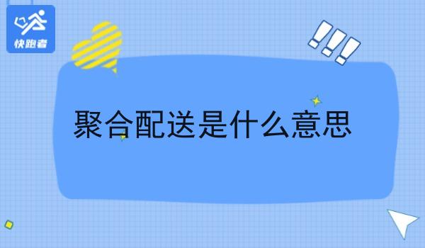 聚合配送是什么意思 聚合配送是什么意思