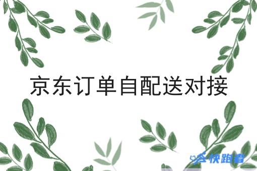 京东订单自配送对接 京东订单自配送对接