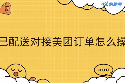 自己配送对接美团订单怎么操作 自己配送对接美团订单怎么操作