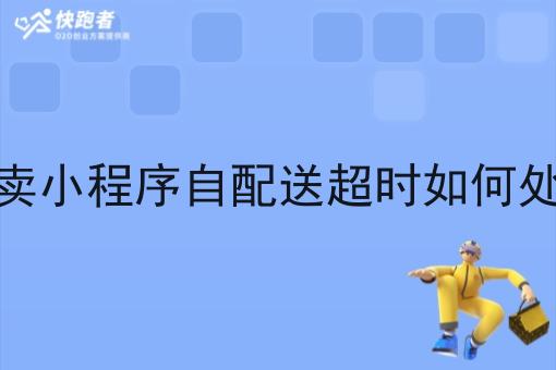 外卖小程序自配送超时如何处理