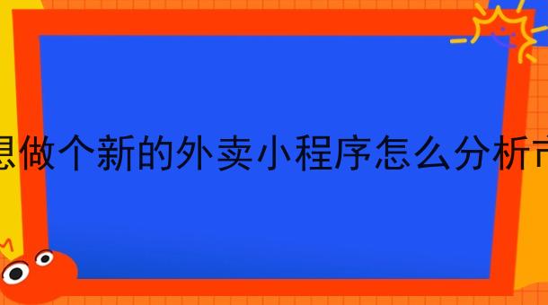 我想做个新的外卖小程序怎么分析市场