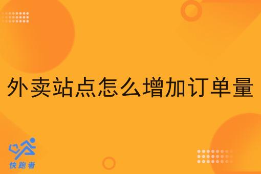 外卖站点怎么增加订单量 外卖站点怎么增加订单量