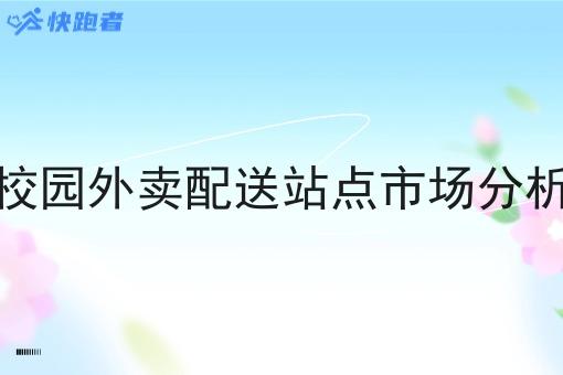 校园外卖配送站点市场分析 校园外卖配送站点市场分析