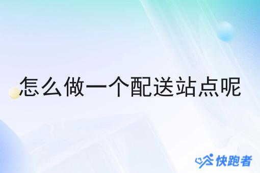 怎么做一个配送站点呢