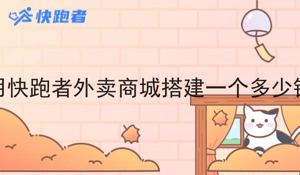 用快跑者外卖商城搭建一个多少钱 用快跑者外卖商城搭建一个多少钱