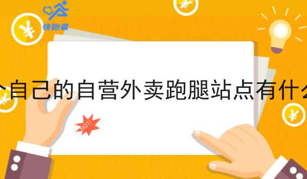 做一个自己的自营外卖跑腿站点有什么优势 做一个自己的自营外卖跑腿站点有什么优势
