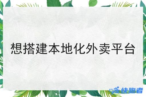 想搭建本地化外卖平台 想搭建本地化外卖平台