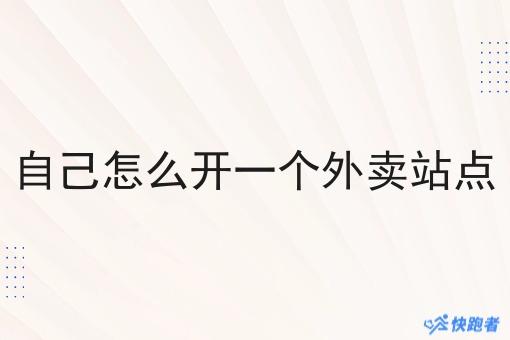 自己怎么开一个外卖站点 自己怎么开一个外卖站点