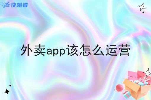 外卖app该怎么运营 外卖app该怎么运营