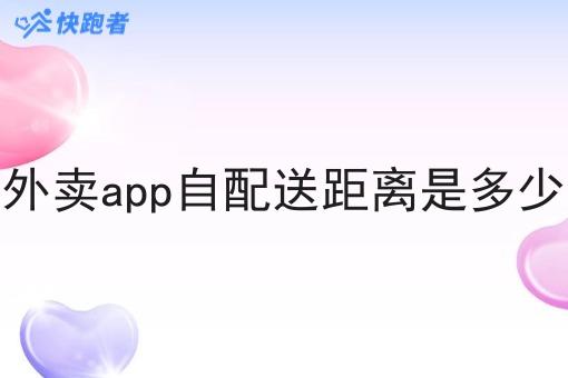 外卖app自配送距离是多少 外卖app自配送距离是多少
