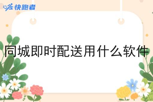 同城即时配送用什么软件