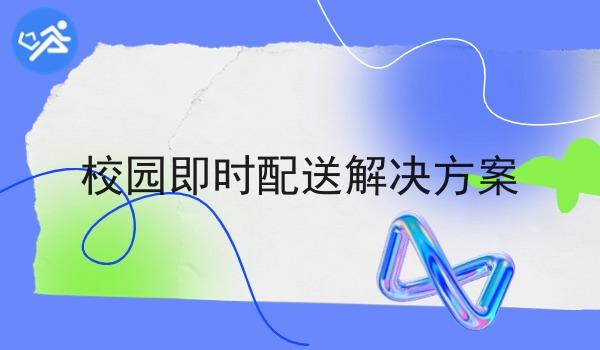 校园即时配送解决方案