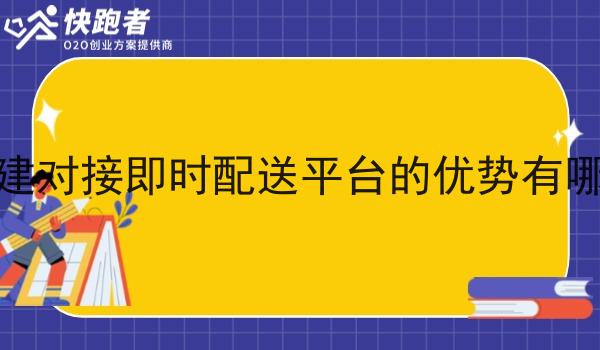 自建对接即时配送平台的优势有哪些 自建对接即时配送平台的优势有哪些