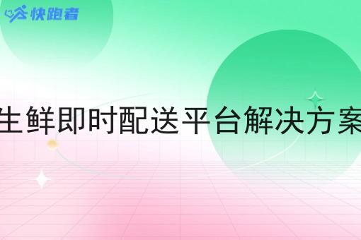 生鲜即时配送平台解决方案