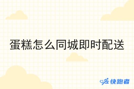 蛋糕怎么同城即时配送 蛋糕怎么同城即时配送