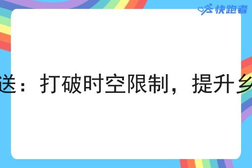 乡镇即时配送:打破时空限制,提升乡镇物流效率 乡镇即时配送:打破时空限制,提升乡镇物流效率