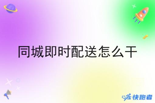 同城即时配送怎么干