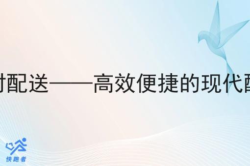 跑腿即时配送——*便捷的现代配送方式