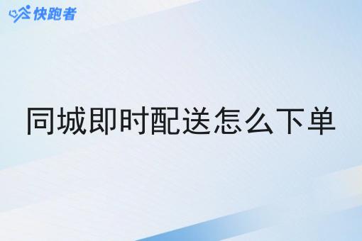 同城即时配送怎么下单 同城即时配送怎么下单