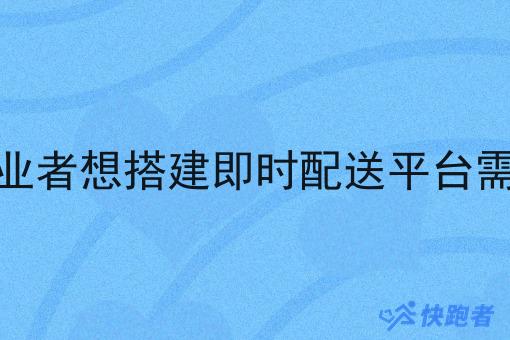 本地跑腿创业者想搭建即时配送平台需要注意什么