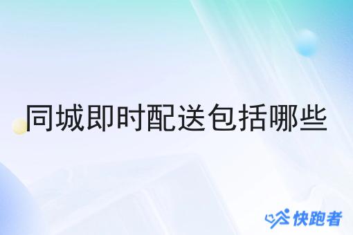 同城即时配送包括哪些