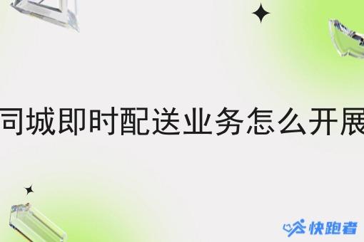 同城即时配送业务怎么开展