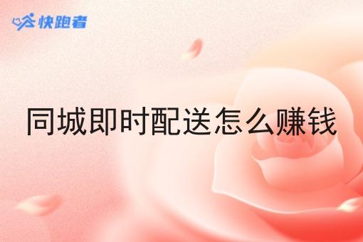 同城即时配送怎么赚钱 同城即时配送怎么赚钱