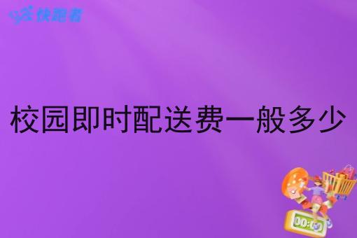 校园即时配送费一般多少 校园即时配送费一般多少