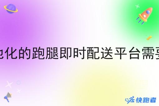 打造本地化的跑腿即时配送平台需要哪几步 打造本地化的跑腿即时配送平台需要哪几步