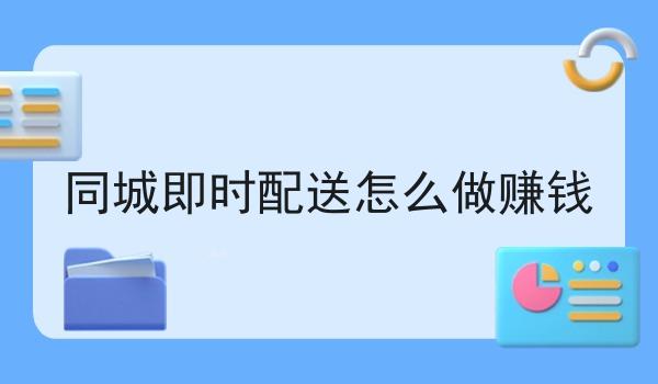 同城即时配送怎么做赚钱 同城即时配送怎么做赚钱