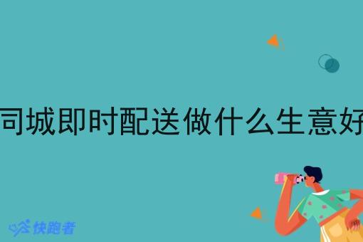 同城即时配送做什么生意好