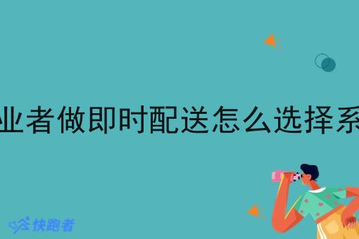 创业者做即时配送怎么选择系统