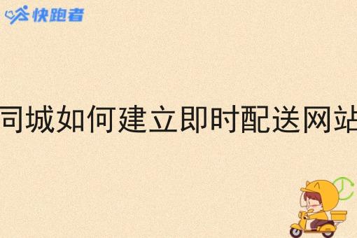 同城如何建立即时配送网站 同城如何建立即时配送网站